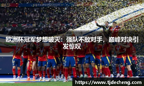 欧洲杯冠军梦想破灭：强队不敌对手，巅峰对决引发惊叹