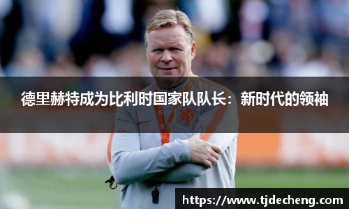 德里赫特成为比利时国家队队长：新时代的领袖