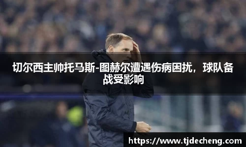 切尔西主帅托马斯-图赫尔遭遇伤病困扰，球队备战受影响