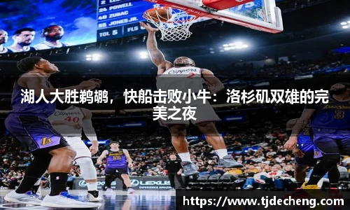 湖人大胜鹈鹕，快船击败小牛：洛杉矶双雄的完美之夜