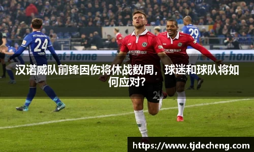 汉诺威队前锋因伤将休战数周，球迷和球队将如何应对？