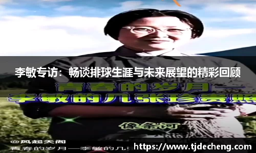 李敏专访：畅谈排球生涯与未来展望的精彩回顾