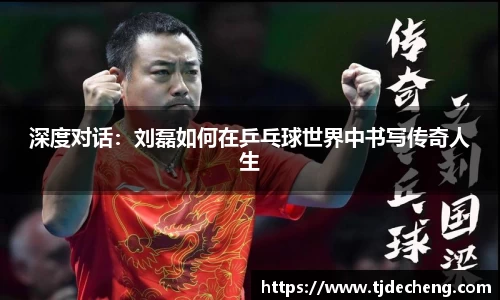 深度对话：刘磊如何在乒乓球世界中书写传奇人生