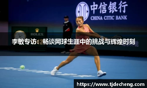 李敏专访：畅谈网球生涯中的挑战与辉煌时刻