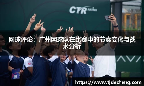 网球评论：广州网球队在比赛中的节奏变化与战术分析