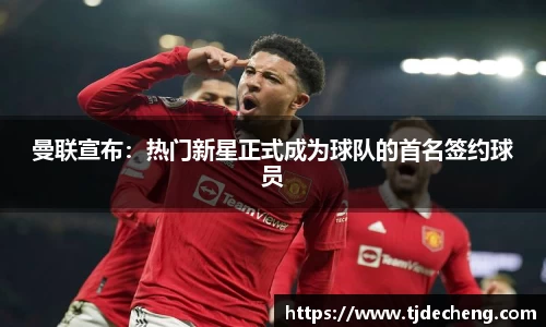 曼联宣布：热门新星正式成为球队的首名签约球员