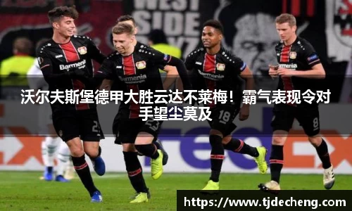 沃尔夫斯堡德甲大胜云达不莱梅！霸气表现令对手望尘莫及