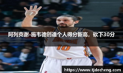 阿列克谢-施韦德创造个人得分新高，砍下30分