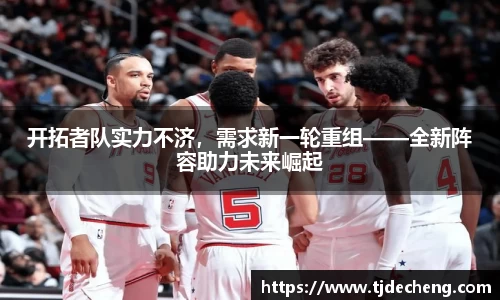 开拓者队实力不济，需求新一轮重组——全新阵容助力未来崛起