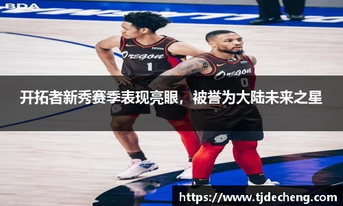 开拓者新秀赛季表现亮眼，被誉为大陆未来之星