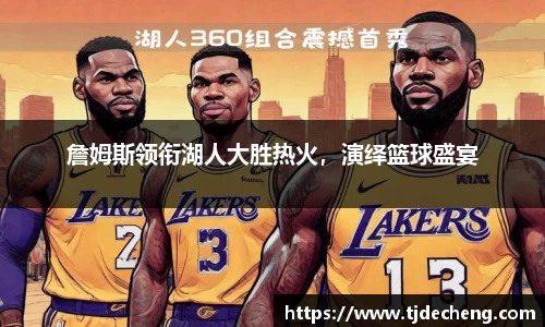 詹姆斯领衔湖人大胜热火，演绎篮球盛宴