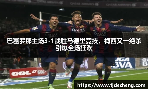 巴塞罗那主场3-1战胜马德里竞技，梅西又一绝杀引爆全场狂欢