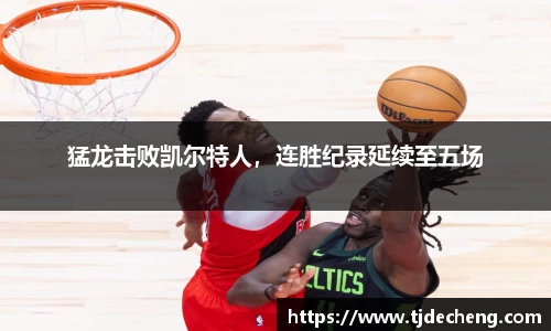 猛龙击败凯尔特人，连胜纪录延续至五场