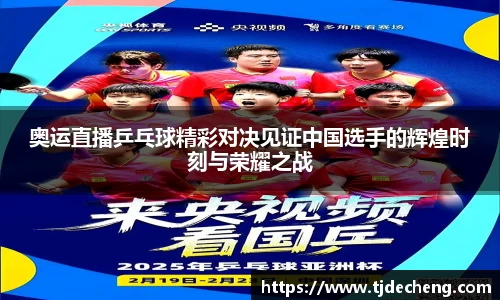 奥运直播乒乓球精彩对决见证中国选手的辉煌时刻与荣耀之战