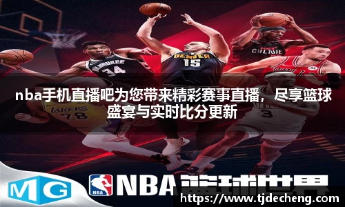 nba手机直播吧为您带来精彩赛事直播，尽享篮球盛宴与实时比分更新