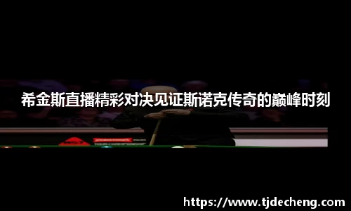 希金斯直播精彩对决见证斯诺克传奇的巅峰时刻