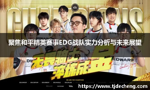 聚焦和平精英赛事EDG战队实力分析与未来展望