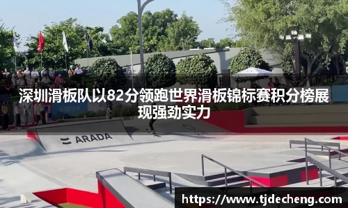 深圳滑板队以82分领跑世界滑板锦标赛积分榜展现强劲实力