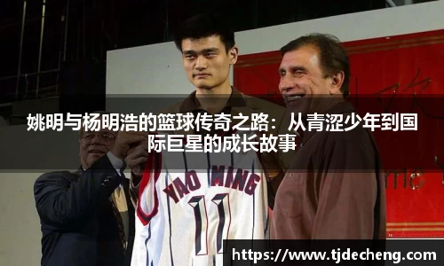 姚明与杨明浩的篮球传奇之路：从青涩少年到国际巨星的成长故事