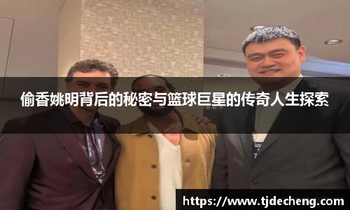 偷香姚明背后的秘密与篮球巨星的传奇人生探索