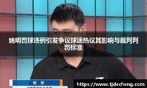 姚明罚球违例引发争议球迷热议其影响与裁判判罚标准