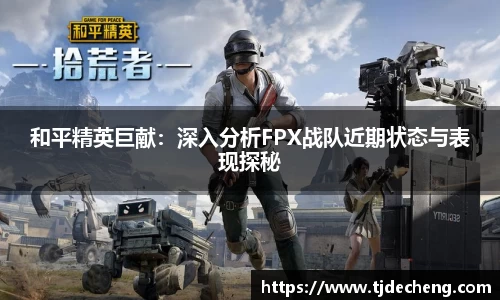 和平精英巨献：深入分析FPX战队近期状态与表现探秘