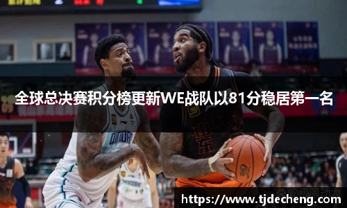 全球总决赛积分榜更新WE战队以81分稳居第一名