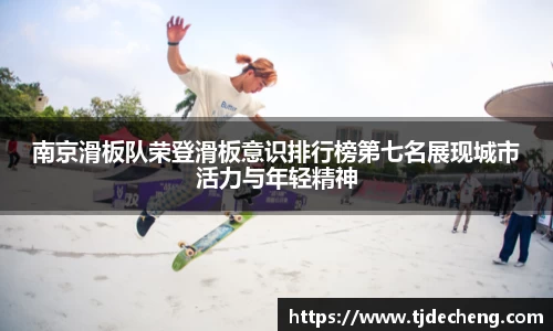 南京滑板队荣登滑板意识排行榜第七名展现城市活力与年轻精神