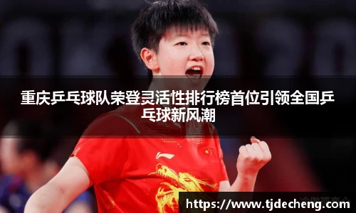 重庆乒乓球队荣登灵活性排行榜首位引领全国乒乓球新风潮