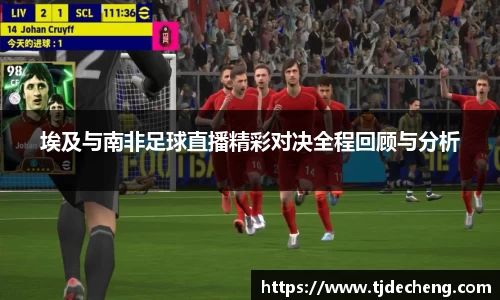 埃及与南非足球直播精彩对决全程回顾与分析