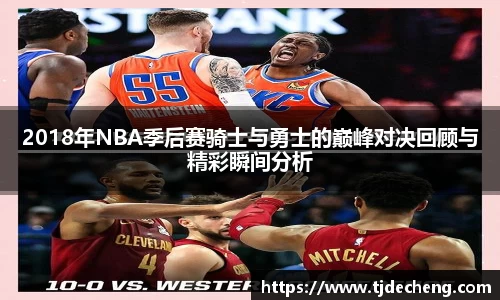 2018年NBA季后赛骑士与勇士的巅峰对决回顾与精彩瞬间分析