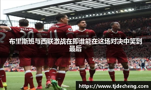 布里斯班与西联激战在即谁能在这场对决中笑到最后