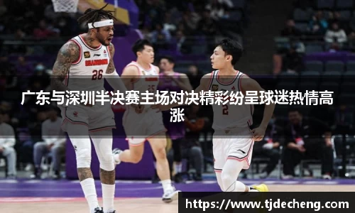 广东与深圳半决赛主场对决精彩纷呈球迷热情高涨