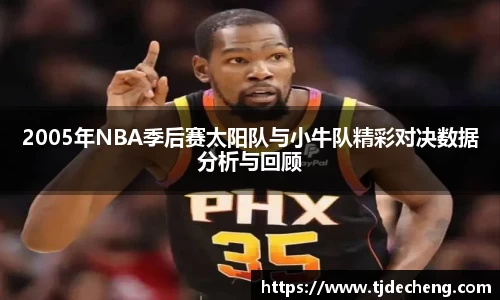 2005年NBA季后赛太阳队与小牛队精彩对决数据分析与回顾