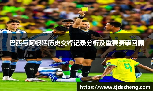 巴西与阿根廷历史交锋记录分析及重要赛事回顾