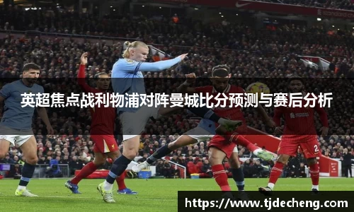 英超焦点战利物浦对阵曼城比分预测与赛后分析
