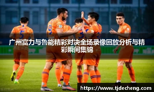 广州富力与鲁能精彩对决全场录像回放分析与精彩瞬间集锦