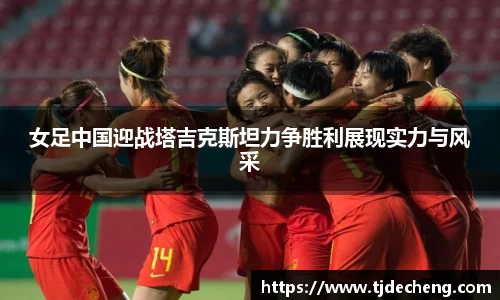 女足中国迎战塔吉克斯坦力争胜利展现实力与风采
