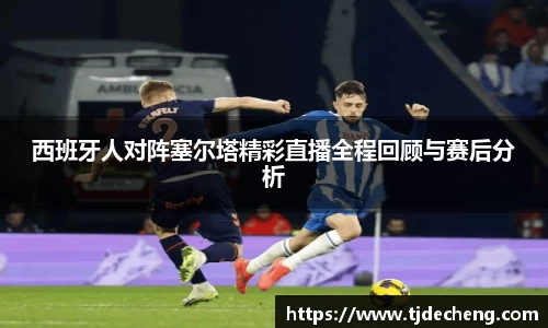 西班牙人对阵塞尔塔精彩直播全程回顾与赛后分析