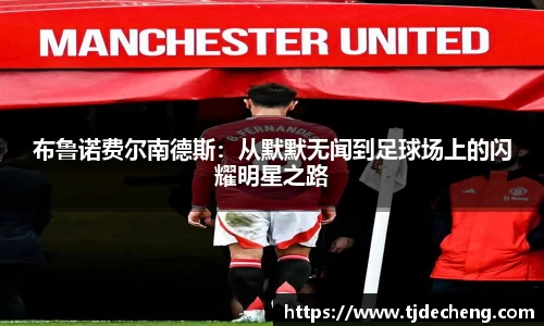 布鲁诺费尔南德斯：从默默无闻到足球场上的闪耀明星之路