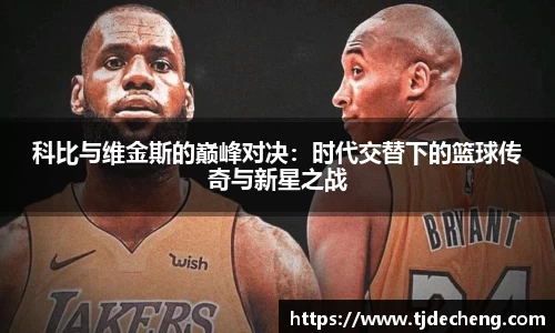 科比与维金斯的巅峰对决：时代交替下的篮球传奇与新星之战