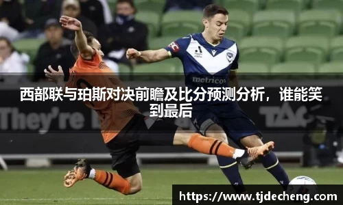 西部联与珀斯对决前瞻及比分预测分析，谁能笑到最后