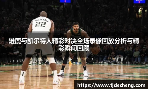 雄鹿与凯尔特人精彩对决全场录像回放分析与精彩瞬间回顾