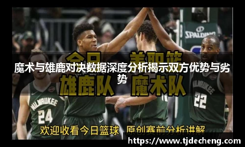 魔术与雄鹿对决数据深度分析揭示双方优势与劣势