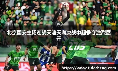 北京国安主场迎战天津天海决战中超争夺激烈展开