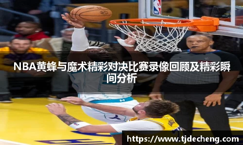NBA黄蜂与魔术精彩对决比赛录像回顾及精彩瞬间分析