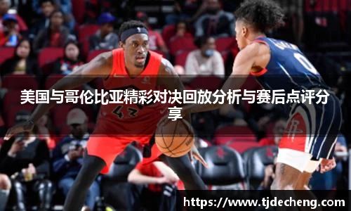 美国与哥伦比亚精彩对决回放分析与赛后点评分享