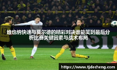 维也纳快速与莫尔德的精彩对决谁能笑到最后分析比赛关键因素与战术布局