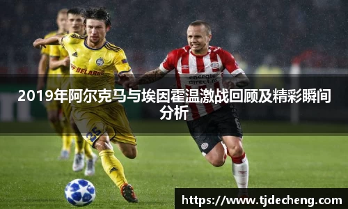 2019年阿尔克马与埃因霍温激战回顾及精彩瞬间分析
