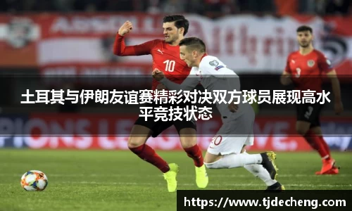 土耳其与伊朗友谊赛精彩对决双方球员展现高水平竞技状态